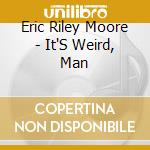 Eric Riley Moore - It'S Weird, Man cd