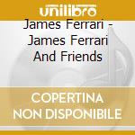 James Ferrari - James Ferrari And Friends cd musicale di James Ferrari