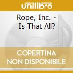 Rope, Inc. - Is That All? cd