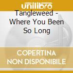 Tangleweed - Where You Been So Long cd