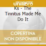 Ks - The Tinnitus Made Me Do It cd