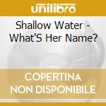 Shallow Water - What'S Her Name? cd