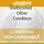 Sheltershed - Other Condition cd musicale di Sheltershed