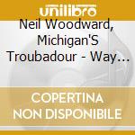 Neil Woodward, Michigan'S Troubadour - Way Of The Rail cd