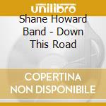 Shane Howard Band - Down This Road cd musicale di Shane Howard Band