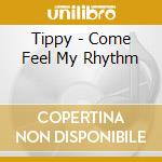 Tippy - Come Feel My Rhythm cd musicale di Tippy