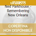 Ned Parkhouse - Remembering New Orleans cd