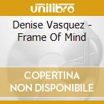 Denise Vasquez - Frame Of Mind cd musicale di Denise Vasquez