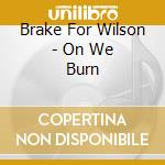 Brake For Wilson - On We Burn cd