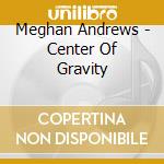 Meghan Andrews - Center Of Gravity cd musicale di Meghan Andrews