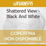 Shattered View - Black And White cd