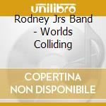Rodney Jrs Band - Worlds Colliding cd
