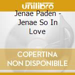 Jenae Paden - Jenae So In Love cd musicale di Jenae Paden
