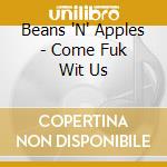 Beans 'N' Apples - Come Fuk Wit Us cd