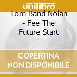 Tom Band Nolan - Fee The Future Start cd musicale di Tom Band Nolan