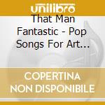 That Man Fantastic - Pop Songs For Art Films cd