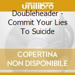 Doubleheader - Commit Your Lies To Suicide cd