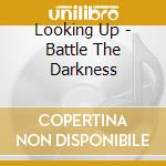 Looking Up - Battle The Darkness cd musicale di Looking Up