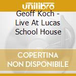 Geoff Koch - Live At Lucas School House cd musicale di Geoff Koch
