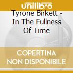 Tyrone Birkett - In The Fullness Of Time cd musicale di Tyrone Birkett