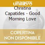 Christina Capatides - Good Morning Love cd musicale di Christina Capatides