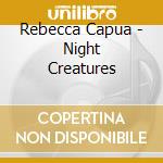 Rebecca Capua - Night Creatures cd musicale di Rebecca Capua