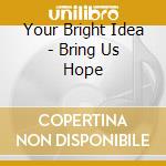 Your Bright Idea - Bring Us Hope cd