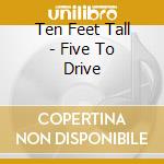 Ten Feet Tall - Five To Drive cd musicale di Ten Feet Tall
