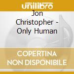 Jon Christopher - Only Human cd
