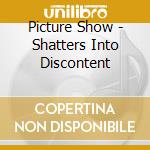 Picture Show - Shatters Into Discontent cd musicale di Picture Show