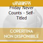 Friday Never Counts - Self- Titled cd