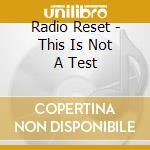 Radio Reset - This Is Not A Test cd musicale di Radio Reset