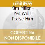 Kim Miller - Yet Will I Praise Him cd musicale di Kim Miller
