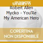 Robert Allen Mycko - You'Re My American Hero cd