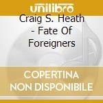 Craig S. Heath - Fate Of Foreigners cd musicale di Craig S. Heath