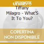 Tiffany Milagro - What'S It To You? cd musicale di Tiffany Milagro