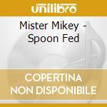 Mister Mikey - Spoon Fed cd musicale di Mister Mikey