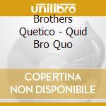 Brothers Quetico - Quid Bro Quo cd musicale di Brothers Quetico