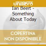 Ian Beert - Something About Today cd musicale di Ian Beert