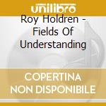 Roy Holdren - Fields Of Understanding cd musicale di Roy Holdren
