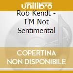 Rob Kendt - I'M Not Sentimental cd musicale di Rob Kendt