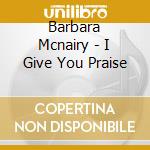 Barbara Mcnairy - I Give You Praise cd