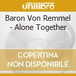 Baron Von Remmel - Alone Together cd musicale di Baron Von Remmel