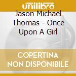 Jason Michael Thomas - Once Upon A Girl cd musicale di Jason Michael Thomas