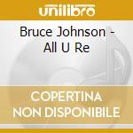 Bruce Johnson - All U Re cd musicale di Bruce Johnson