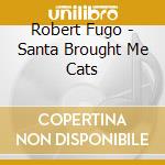 Robert Fugo - Santa Brought Me Cats cd