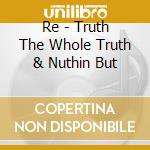Re - Truth The Whole Truth & Nuthin But cd