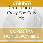 Dexter Porter - Crazy She Calls Me cd