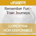 Remember Fun - Train Journeys cd