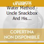 Water Method - Uncle Snackbox And His Phantasmagorical Ripsnorter cd